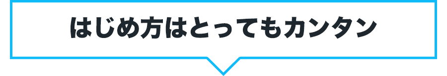 はじめ方はとってもカンタン